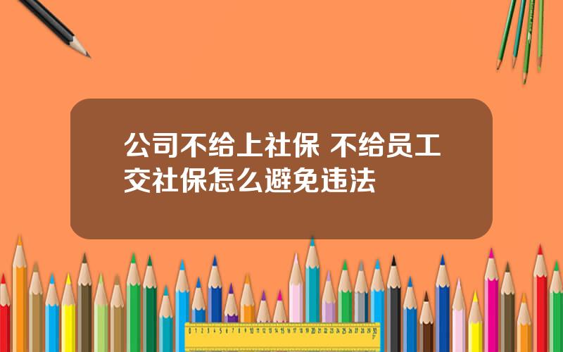 公司不给上社保 不给员工交社保怎么避免违法